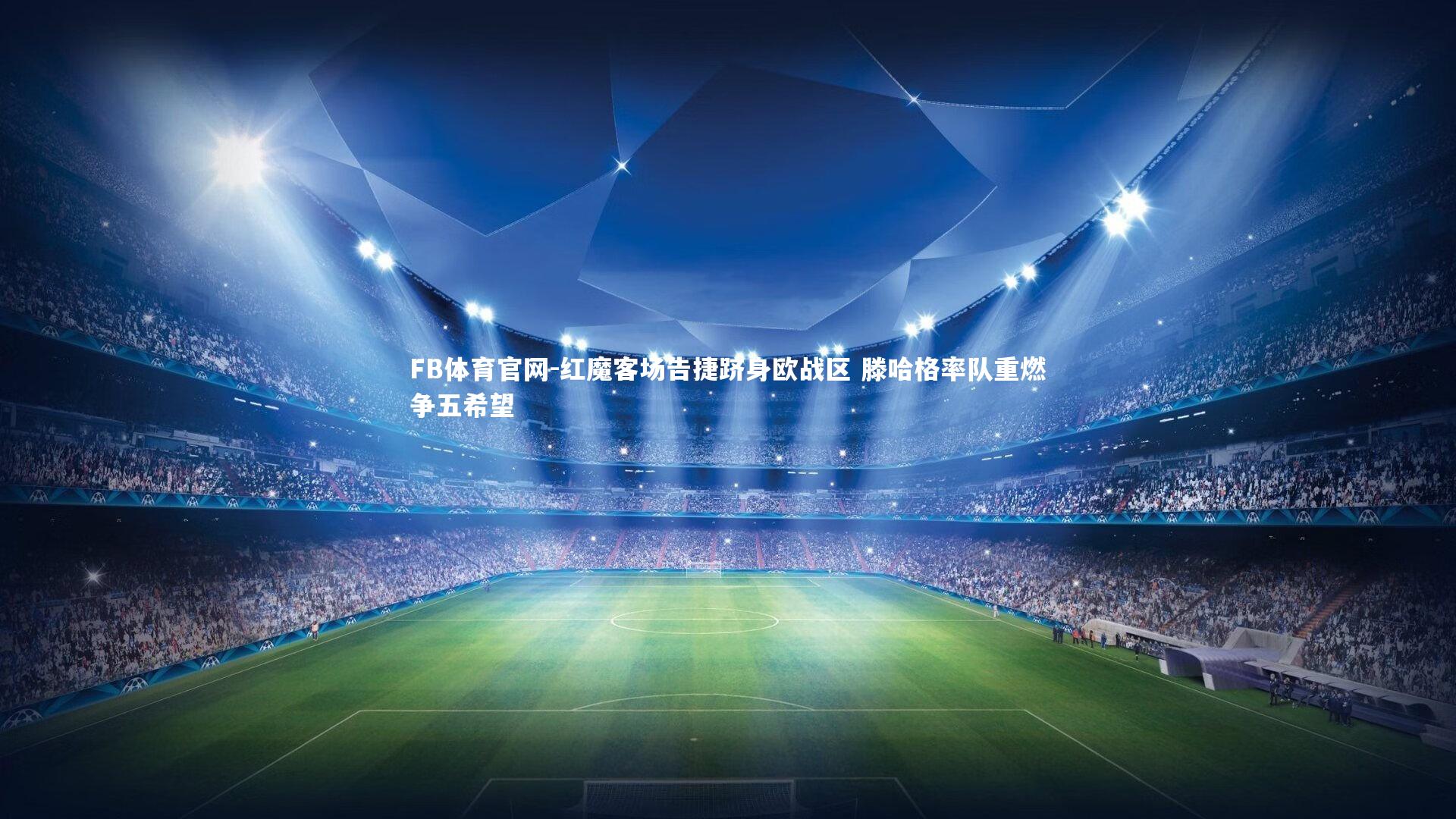 红魔客场告捷跻身欧战区 滕哈格率队重燃争五希望